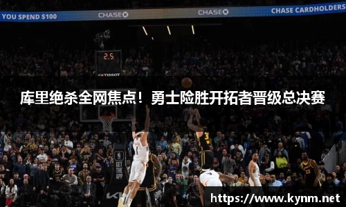 库里绝杀全网焦点！勇士险胜开拓者晋级总决赛