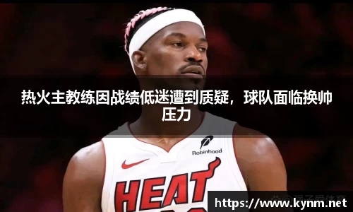 热火主教练因战绩低迷遭到质疑，球队面临换帅压力