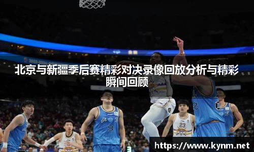 北京与新疆季后赛精彩对决录像回放分析与精彩瞬间回顾
