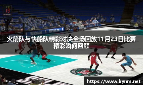 火箭队与快船队精彩对决全场回放11月23日比赛精彩瞬间回顾