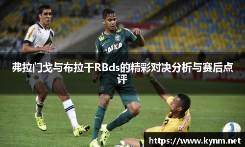弗拉门戈与布拉干RBds的精彩对决分析与赛后点评