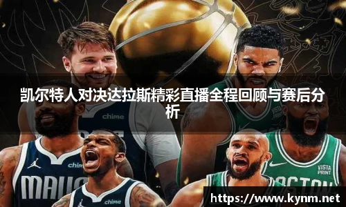 凯尔特人对决达拉斯精彩直播全程回顾与赛后分析