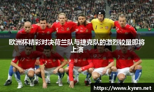 欧洲杯精彩对决荷兰队与捷克队的激烈较量即将上演