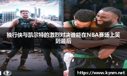 独行侠与凯尔特的激烈对决谁能在NBA赛场上笑到最后