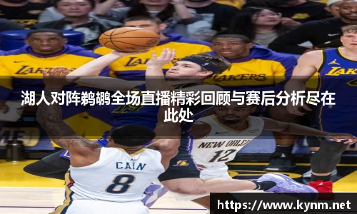 湖人对阵鹈鹕全场直播精彩回顾与赛后分析尽在此处