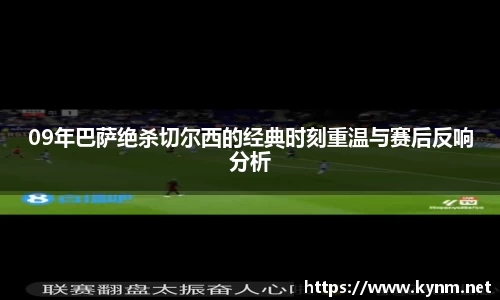 09年巴萨绝杀切尔西的经典时刻重温与赛后反响分析