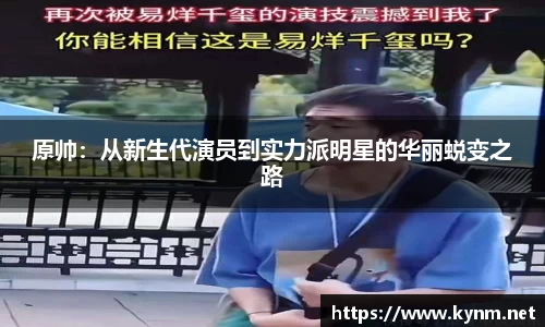 原帅：从新生代演员到实力派明星的华丽蜕变之路