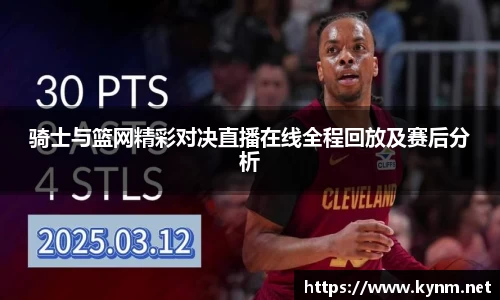 骑士与篮网精彩对决直播在线全程回放及赛后分析