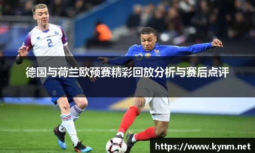 德国与荷兰欧预赛精彩回放分析与赛后点评