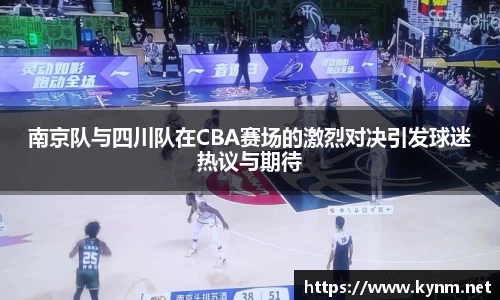 南京队与四川队在CBA赛场的激烈对决引发球迷热议与期待