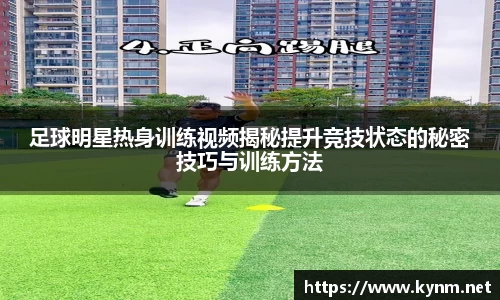 足球明星热身训练视频揭秘提升竞技状态的秘密技巧与训练方法