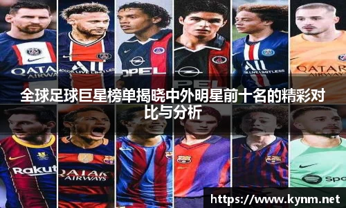全球足球巨星榜单揭晓中外明星前十名的精彩对比与分析