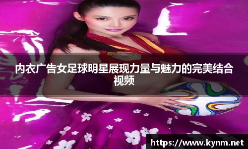 内衣广告女足球明星展现力量与魅力的完美结合视频