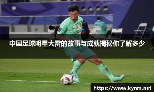 中国足球明星大雷的故事与成就揭秘你了解多少