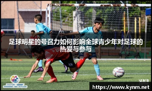 足球明星的号召力如何影响全球青少年对足球的热爱与参与