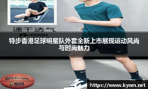 特步香港足球明星队外套全新上市展现运动风尚与时尚魅力