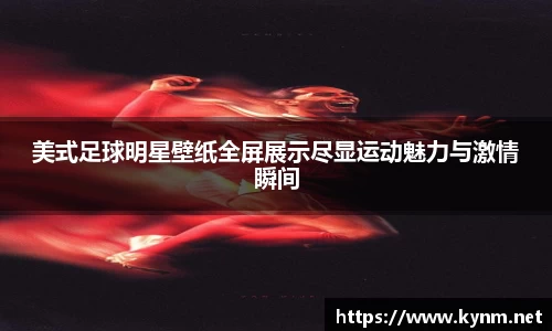 美式足球明星壁纸全屏展示尽显运动魅力与激情瞬间