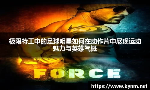 极限特工中的足球明星如何在动作片中展现运动魅力与英雄气概